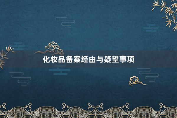化妆品备案经由与疑望事项
