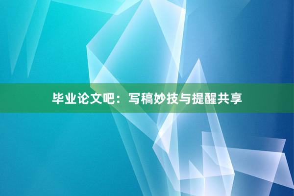 毕业论文吧：写稿妙技与提醒共享