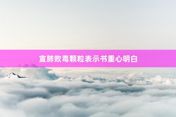 宣肺败毒颗粒表示书重心明白
